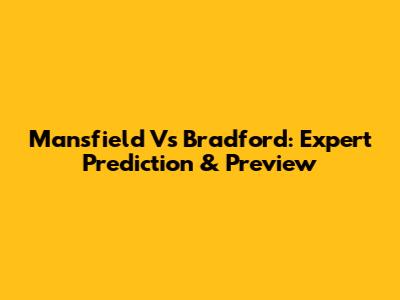 Mansfield Vs Bradford: Expert Prediction & Preview