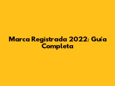 Marca Registrada 2022: Guía Completa
