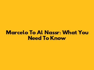 Marcelo To Al Nassr: What You Need To Know