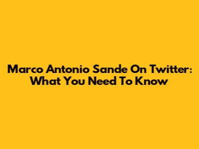 Marco Antonio Sande On Twitter: What You Need To Know