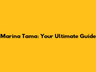 Marina Tama: Your Ultimate Guide