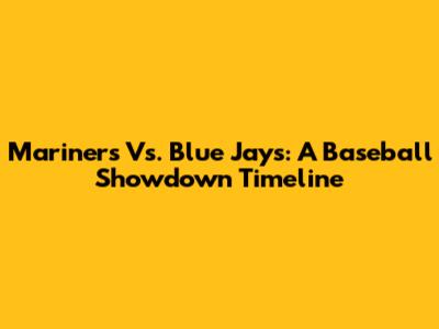 Mariners Vs. Blue Jays: A Baseball Showdown Timeline