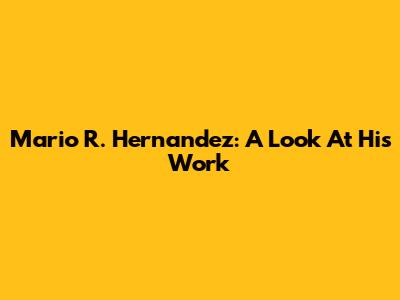 Mario R. Hernandez: A Look At His Work