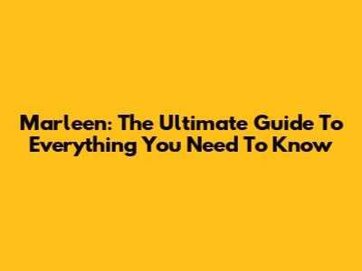 Marleen: The Ultimate Guide To Everything You Need To Know