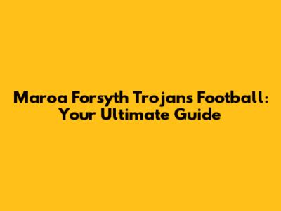 Maroa Forsyth Trojans Football: Your Ultimate Guide