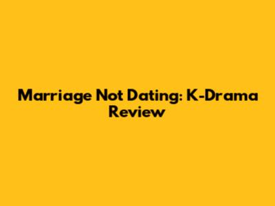 Marriage Not Dating: K-Drama Review