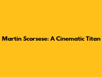 Martin Scorsese: A Cinematic Titan