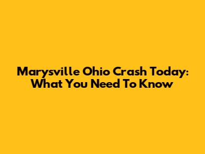 Marysville Ohio Crash Today: What You Need To Know