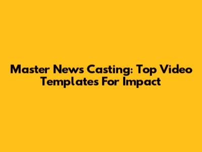 Master News Casting: Top Video Templates For Impact