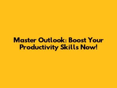Master Outlook: Boost Your Productivity Skills Now!