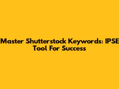Master Shutterstock Keywords: IPSE Tool For Success