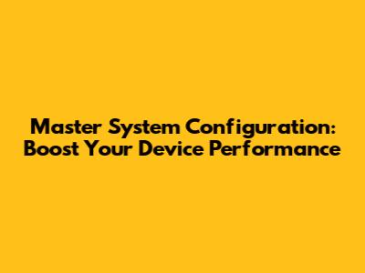 Master System Configuration: Boost Your Device Performance