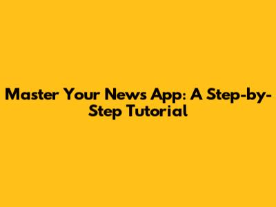 Master Your News App: A Step-by-Step Tutorial