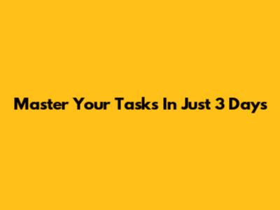 Master Your Tasks In Just 3 Days