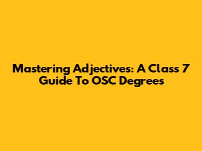 Mastering Adjectives: A Class 7 Guide To OSC Degrees