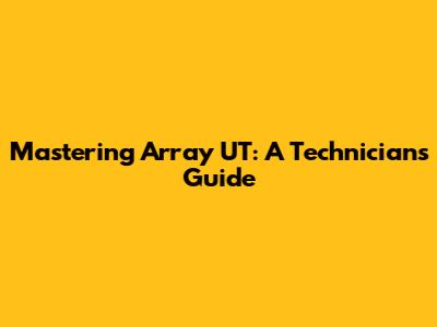 Mastering Array UT: A Technician's Guide