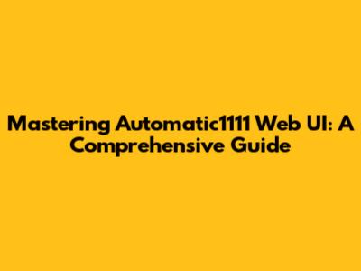 Mastering Automatic1111 Web UI: A Comprehensive Guide