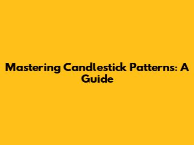 Mastering Candlestick Patterns: A Guide