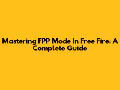 Mastering FPP Mode In Free Fire: A Complete Guide