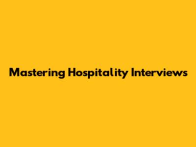 Mastering Hospitality Interviews