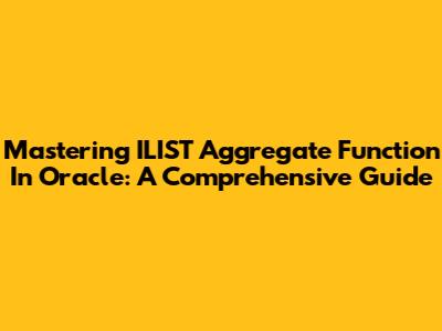 Mastering ILIST Aggregate Function In Oracle: A Comprehensive Guide