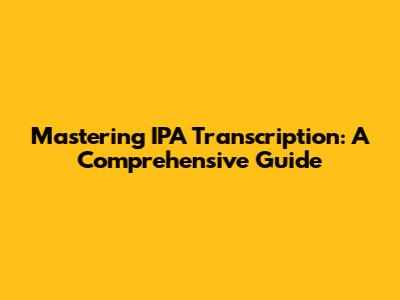 Mastering IPA Transcription: A Comprehensive Guide