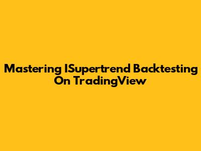 Mastering ISupertrend Backtesting On TradingView