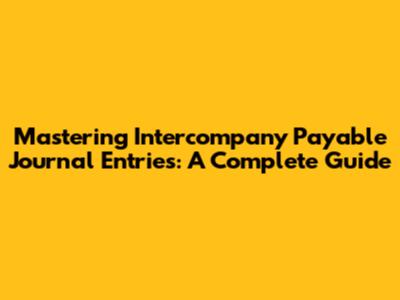 Mastering Intercompany Payable Journal Entries: A Complete Guide