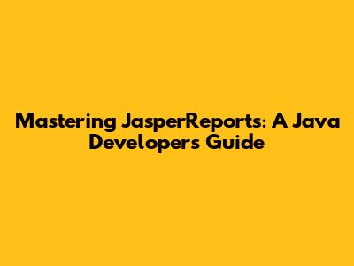 Mastering JasperReports: A Java Developer's Guide