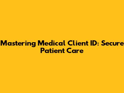 Mastering Medical Client ID: Secure Patient Care