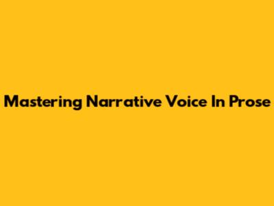 Mastering Narrative Voice In Prose