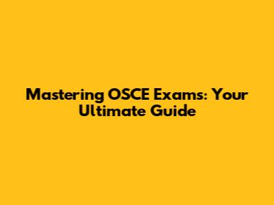 Mastering OSCE Exams: Your Ultimate Guide
