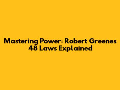 Mastering Power: Robert Greene's 48 Laws Explained