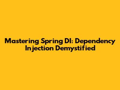 Mastering Spring DI: Dependency Injection Demystified