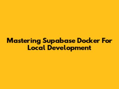 Mastering Supabase Docker For Local Development