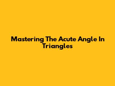 Mastering The Acute Angle In Triangles