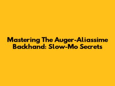 Mastering The Auger-Aliassime Backhand: Slow-Mo Secrets