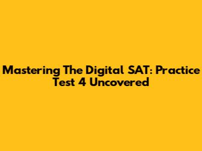 Mastering The Digital SAT: Practice Test 4 Uncovered