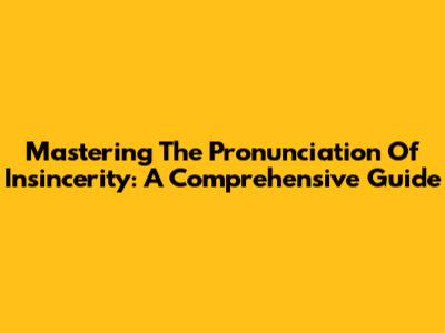 Mastering The Pronunciation Of 'Insincerity': A Comprehensive Guide
