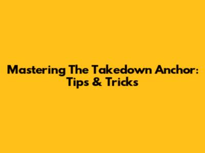 Mastering The Takedown Anchor: Tips & Tricks