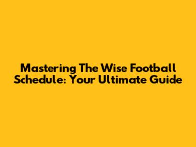 Mastering The Wise Football Schedule: Your Ultimate Guide