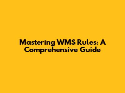Mastering WMS Rules: A Comprehensive Guide