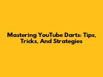 Mastering YouTube Darts: Tips, Tricks, And Strategies