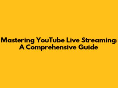 Mastering YouTube Live Streaming: A Comprehensive Guide
