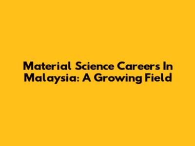 Material Science Careers In Malaysia: A Growing Field