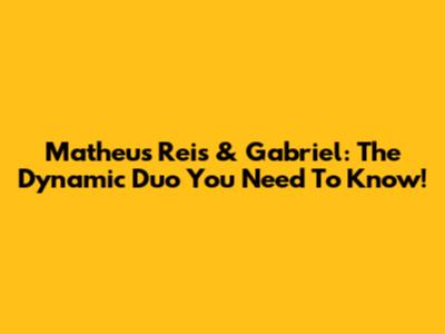 Matheus Reis & Gabriel: The Dynamic Duo You Need To Know!