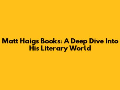 Matt Haig's Books: A Deep Dive Into His Literary World