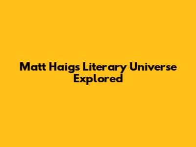 Matt Haig's Literary Universe Explored