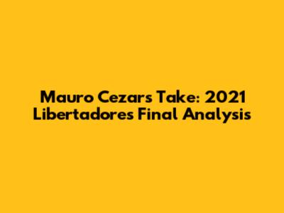 Mauro Cezar's Take: 2021 Libertadores Final Analysis