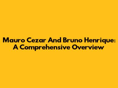 Mauro Cezar And Bruno Henrique: A Comprehensive Overview